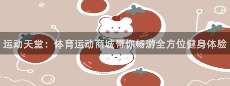 J9官网下载平台注册流程视频：运动天堂：体育运动商城带你畅游