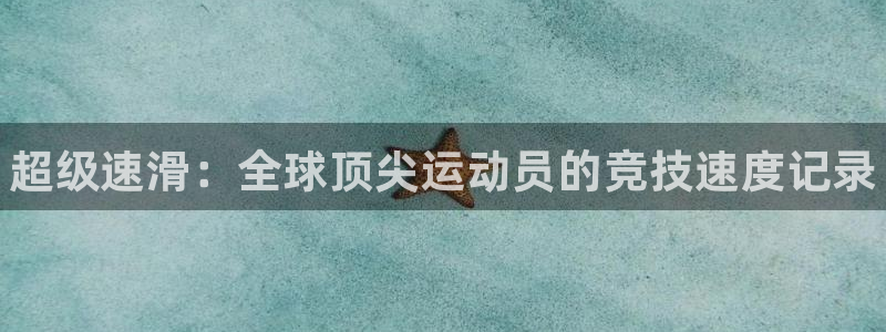 J9官网下载招商电话地址查询：超级速滑：全球顶尖运动