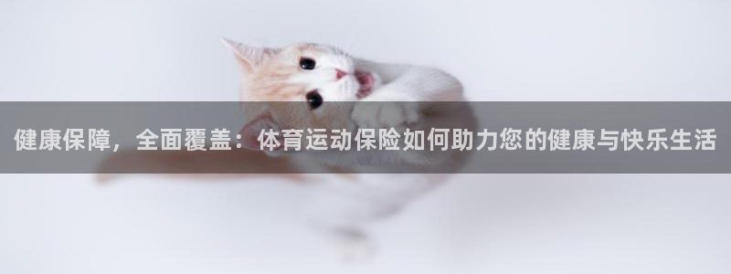 J9官网下载平台注册要钱吗：健康保障，全面覆盖：体育