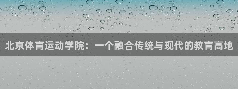 J9官方正版app代理：北京体育运动学院：一个融合传