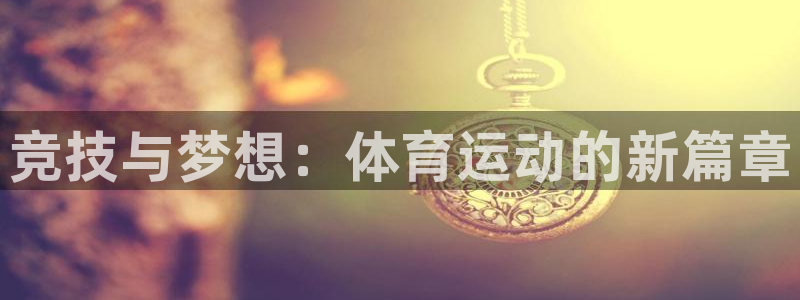 海南J9官网下载：竞技与梦想：体育运动的新篇章