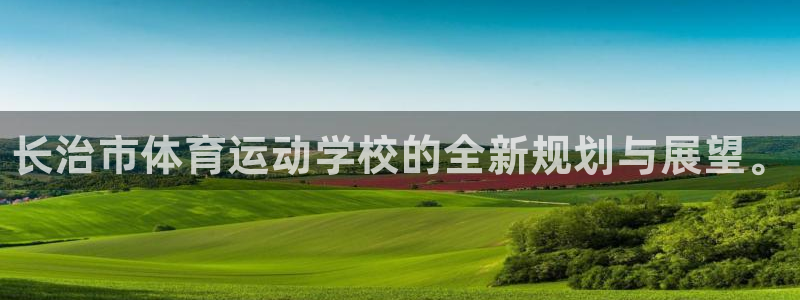 海南J9官网下载发展怎么样：长治市体育运动学校的全新