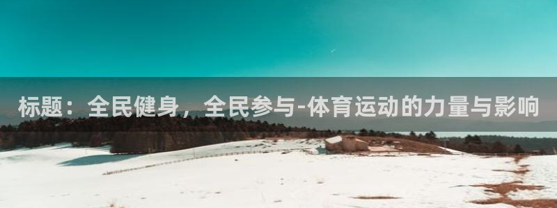 J9官网下载平台注册：标题：全民健身，全民参与-体育