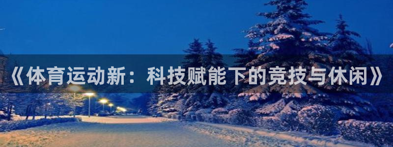 J9官方正版app代理：《体育运动新：科技赋能下的竞