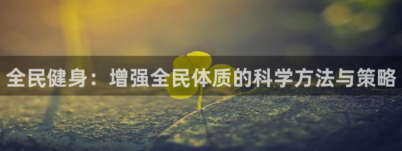 J9官方正版app娱乐平台：全民健身：增强全民体质的