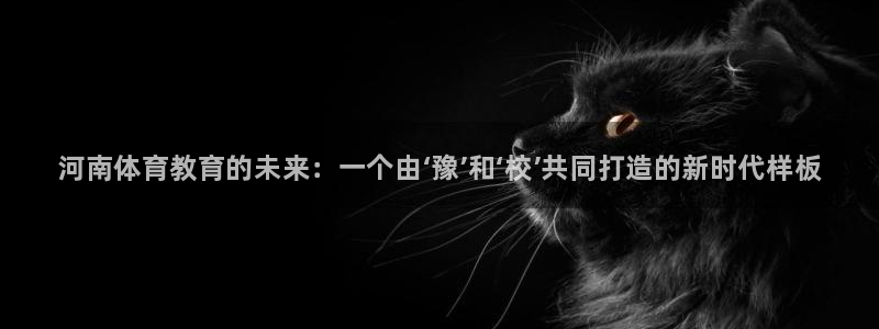 J9官网下载招商电话号码查询：河南体育教育的未来：一个由‘豫