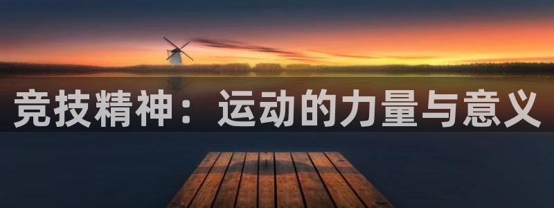 海南J9官网下载：竞技精神：运动的力量与意义