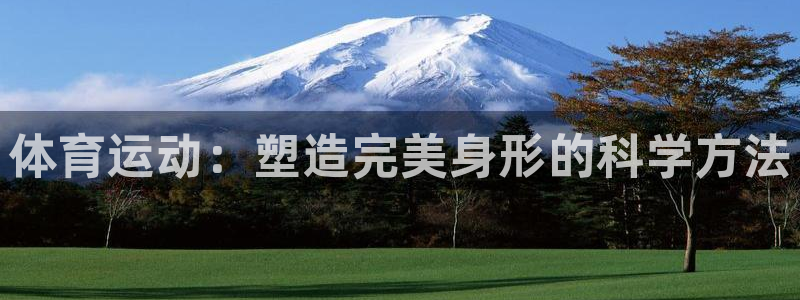J9官网下载招商：体育运动：塑造完美身形的科学方法