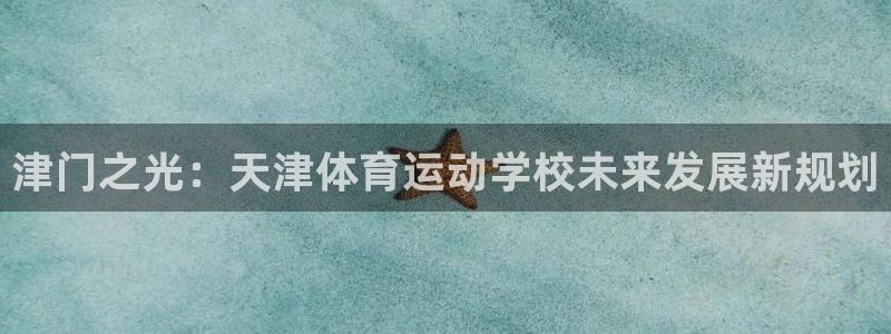 J9官方正版app娱乐下载：津门之光：天津体育运动学校未来发