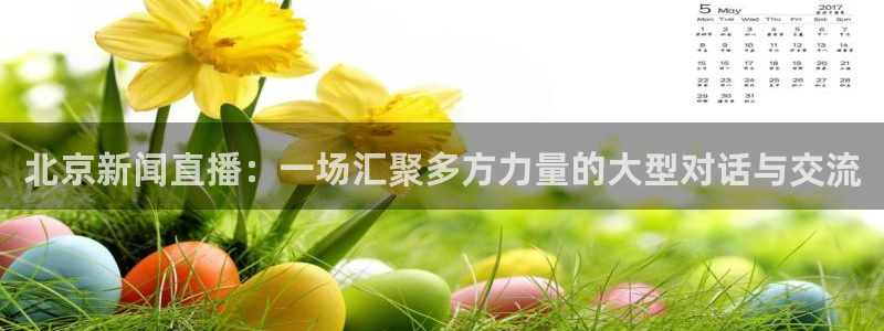 咪咕视频体育直播全网发布.最好网.org：北京新闻直播：一场汇聚多方力量的大型对话与交流