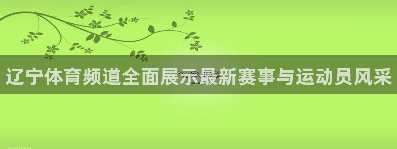 咪咕现场直播今天：辽宁体育频道全面展示最新赛事与运动员风采